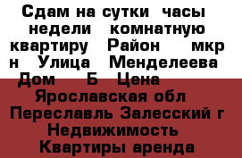 Сдам на сутки, часы, недели 1 комнатную квартиру › Район ­ 5 мкр-н › Улица ­ Менделеева › Дом ­ 56Б › Цена ­ 1 200 - Ярославская обл., Переславль-Залесский г. Недвижимость » Квартиры аренда посуточно   . Ярославская обл.,Переславль-Залесский г.